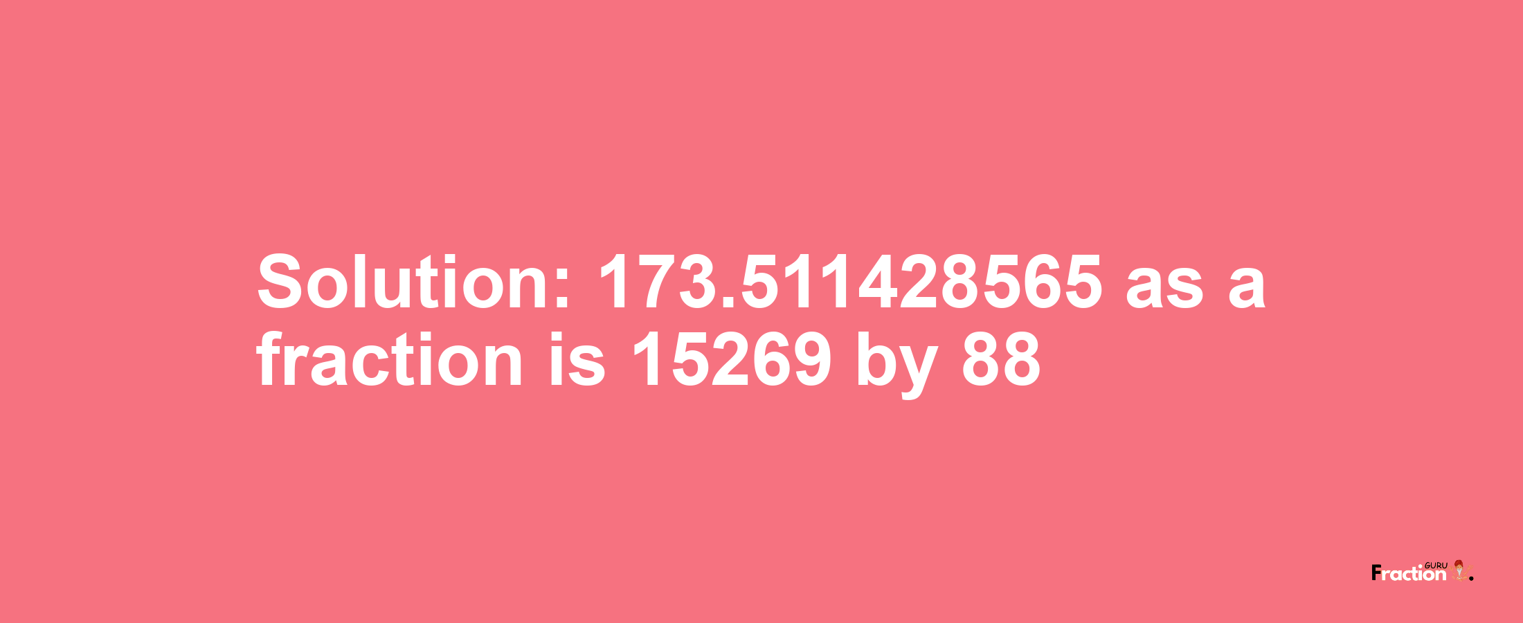 Solution:173.511428565 as a fraction is 15269/88